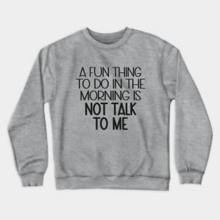 A Fun Thing To Do In The Morning Is Not Talk To Me Crewneck Sweatshirt